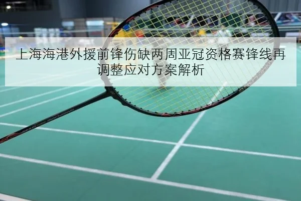 上海海港外援前锋伤缺两周亚冠资格赛锋线再调整应对方案解析